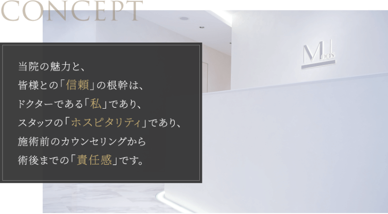 当院の魅力と、皆様との「信頼」の根幹は、ドクターである「私」であり、スタッフの「ホスピタリティ」であり、施術前のカウンセリングから術後までの「責任感」です。