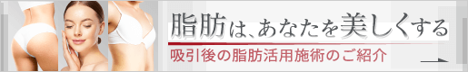 脂肪はあなたを美しくする 吸引後の脂肪活用施術